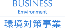 BUSINESS Emvironment 環境対策事業